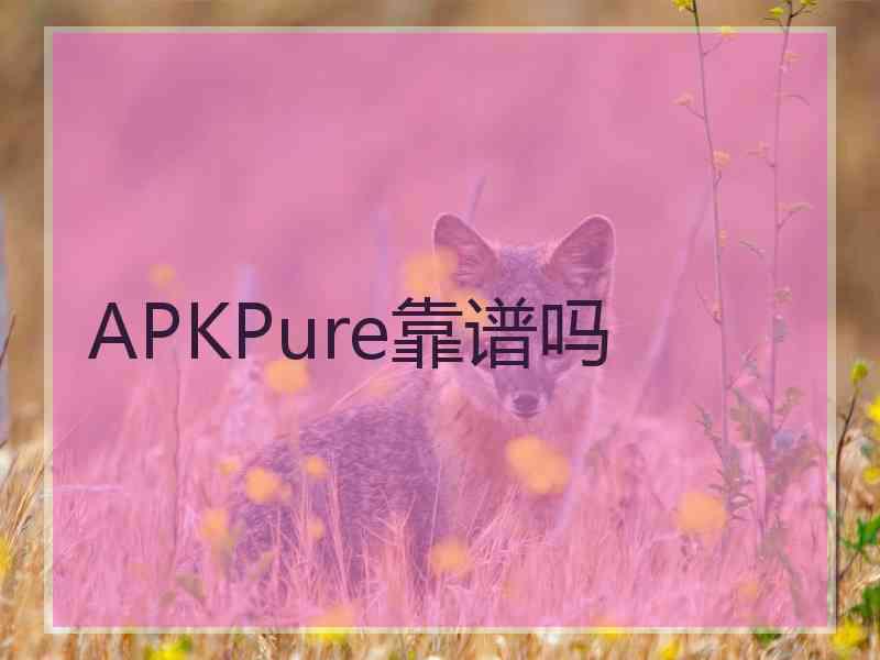 APKPure靠谱吗