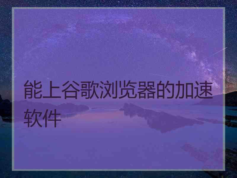 能上谷歌浏览器的加速软件