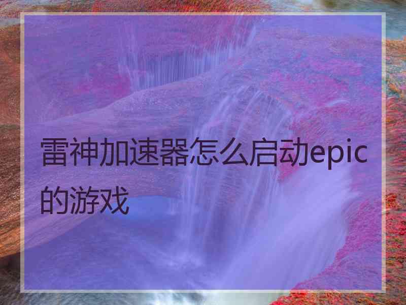 雷神加速器怎么启动epic的游戏