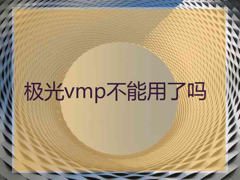 极光vmp不能用了吗