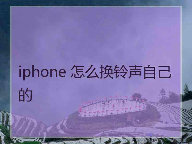 iphone 怎么换铃声自己的